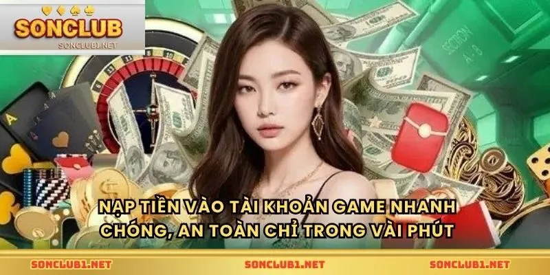 Nạp tiền vào tài khoản game nhanh chóng, an toàn chỉ trong vài phút