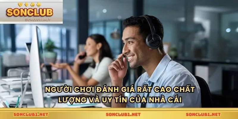 Người chơi đánh giá rât cao chất lượng và uy tín của nhà cái